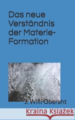 Das neue Verstaendnis der Materie-Formation: Ausgabe 5 Oberaht, J. Willi 9781727246780 Createspace Independent Publishing Platform