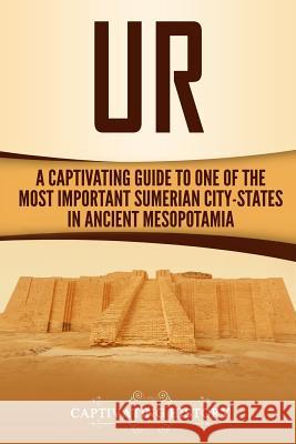 Ur: A Captivating Guide to One of the Most Important Sumerian City-States in Ancient Mesopotamia Captivating History 9781727255485 Createspace Independent Publishing Platform
