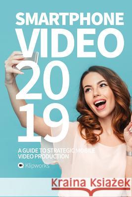 Smartphone Video 2019: A guide to strategic mobile video production Lindborg, Jacob 9781727257489 Createspace Independent Publishing Platform