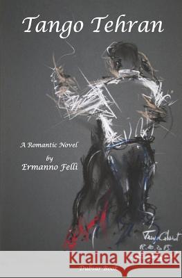 Tango Tehran: A Romantic Novel Ermanno Felli 9781727260083