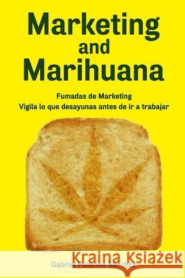 Marketing and Marihuana: Fumadas de Marketing. Vigila lo que desayunas antes de ir a trabajar. Palacios Sanchez, Gabriel 9781727262391