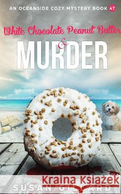 White Chocolate Peanut Butter & Murder: An Oceanside Cozy Mystery Book 47 Susan Gillard 9781727268966 Createspace Independent Publishing Platform