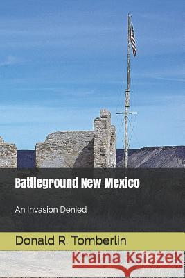 Battleground New Mexico: An Invasion Denied Donald R. Tomberlin 9781727273434