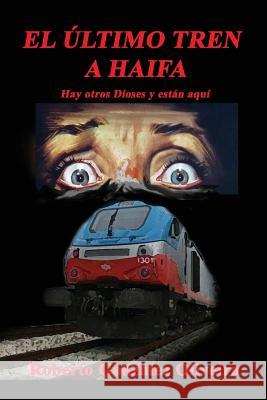 El Ultimo Tren a Haifa: Hay otros Dioses y estan aqui Gonzalez Oliveira, Roberto 9781727276404 Createspace Independent Publishing Platform