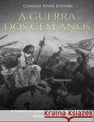 A Guerra dos Cem Anos: A história da guerra mais famosa da Idade Média na Europa Charles River Editors 9781727278811 Createspace Independent Publishing Platform
