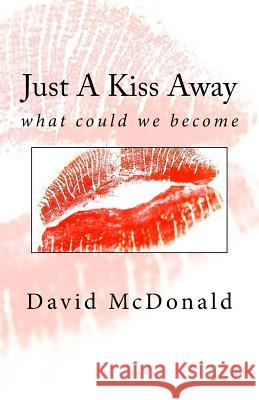 Just A Kiss Away: what could we become McDonald, David 9781727281552 Createspace Independent Publishing Platform