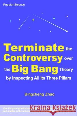 Terminate the Controversy Over the Big Bang Theory by Inspecting All Its Three Pillars Bingcheng Zha 9781727281880