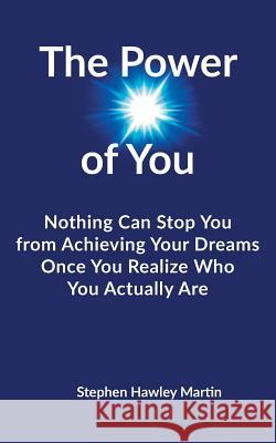The Power of You: Nothing Can Stop You from Achieving Your Dreams Once You Realize Who You Actually Are Stephen Hawley Martin 9781727283136