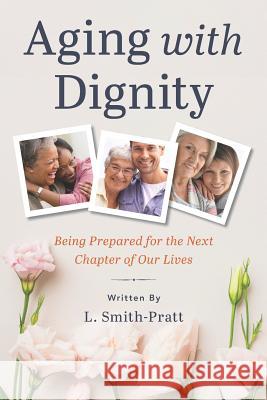 Aging with Dignity: Being Prepared for the Next Chapter of Our Lives Lisa M. Sundry Lia Smith-Pratt 9781727300222