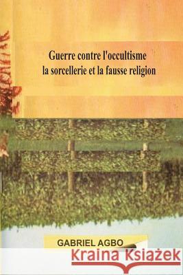 Guerre contre l?occultisme, la sorcellerie et la fausse religion Agbo, Gabriel 9781727303445