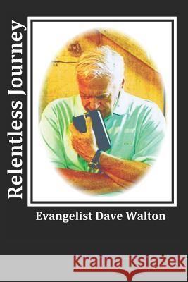 Relentless Journey: Evangelist Dave Walton Dave Walton 9781727305333 Createspace Independent Publishing Platform