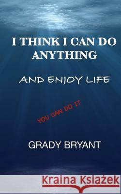 I Think I Can Do Anything And Enjoy Life: A true guide, used by the happy and successful people who have learned how to use this book for exercising t Bryant, Grady 9781727308013 Createspace Independent Publishing Platform