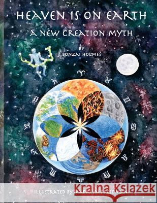 Heaven is on Earth: A New Creation Myth Madalyn Freedman Bonzai Holmes 9781727309799