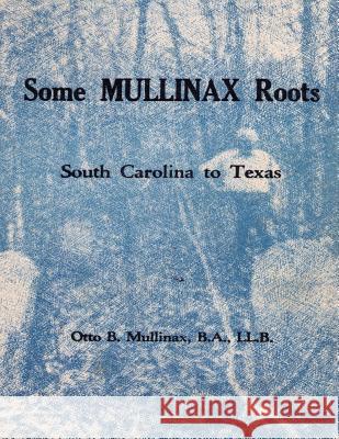 Some Mullinax Roots: South Carolina to Texas Otto B. Mullinax 9781727311556