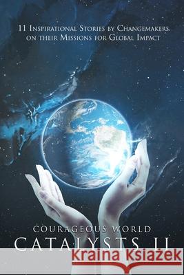 Courageous World Catalysts II: 11 Inspirational Stories by Changemakers on Their Missions for Global Impact Vickie Gould 9781727317572