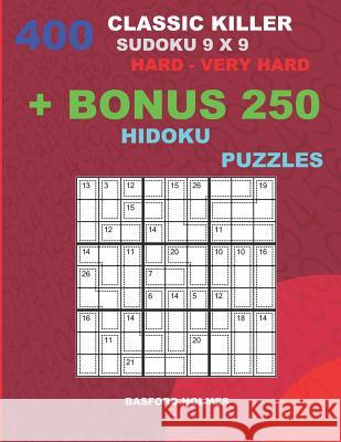 400 classic Killer sudoku 9 x 9 HARD - VERY HARD + BONUS 250 Hidoku puzzles: Sudoku with Hard, Very hard levels puzzles and a Hidoku 9 x 9 very hard l Holmes, Basford 9781727318289