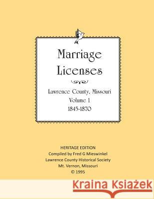 Lawrence County Missouri Marriages 1845-1870: With Barry County Marriages 1835-1845 Fred G. Mieswinkel Lawrence County Historical Society 9781727324419