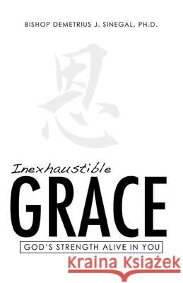 Inexhaustible Grace: God's strength alive in you Demetrius J. Sinegal 9781727326628 Createspace Independent Publishing Platform