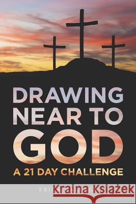 Drawing Near to God: A 21 Day Challenge Pastor Eric Alwine Erica Wallace 9781727333817