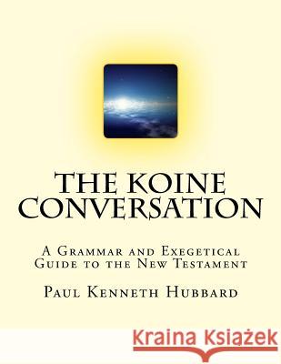 The Koine Conversation: A Grammar and Exegetical Guide to the New Testament Paul Kenneth Hubbard 9781727336603 Createspace Independent Publishing Platform