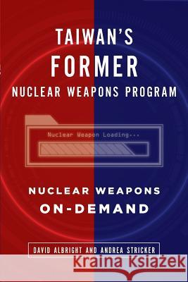 Taiwan's Former Nuclear Weapons Program: Nuclear Weapons On-Demand Andrea Stricker, David Albright 9781727337334 Createspace Independent Publishing Platform