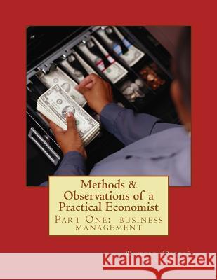 Methods & Observations of a Practical Economist, vol.1 part one: the fundamentals of business management Winford Caldwell Naylor 9781727340648 Createspace Independent Publishing Platform