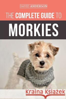 The Complete Guide to Morkies: Everything a new dog owner needs to know about the Maltese x Yorkie dog breed David Anderson 9781727340938