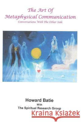 The Art of Metaphysical Communication: Conversations with the Other Side Howard F. Batie 9781727341461 Createspace Independent Publishing Platform