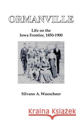 Ormanville: Life on the Iowa Frontier, 1850-1900 Dr Silvano a. Wueschner 9781727348743