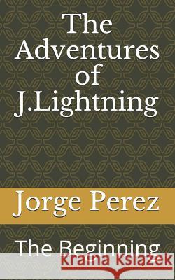 The Adventures of J.Lightning: The Beginning Jorge Perez 9781727354072