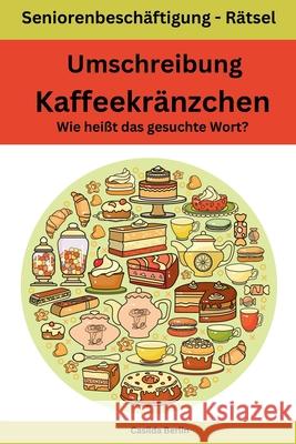 Umschreibung Kaffeekr?nzchen - Wie hei?t das gesuchte Wort?: Seniorenbesch?ftigung R?tsel Casilda Berlin 9781727367638 Createspace Independent Publishing Platform