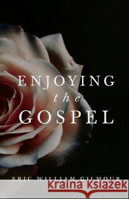 Enjoying the Gospel Eric Gilmour 9781727367843 Createspace Independent Publishing Platform