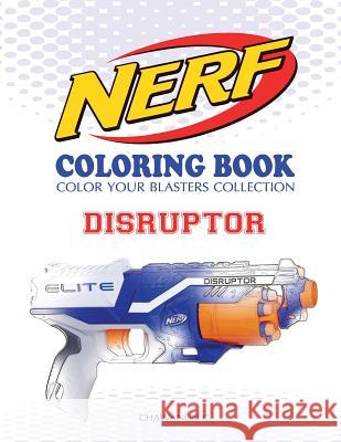 Nerf Coloring Book: Disruptor: Color Your Blasters Collection, N-Strike Elite, Nerf Guns Coloring Book Chawanun C 9781727369618 Createspace Independent Publishing Platform