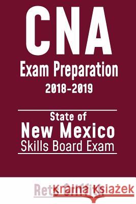 CNA Exam Preparation 2018-2019: State of NEW MEXICO Skills board Exam: CNA Exam review Griffith, Rets 9781727370133 Createspace Independent Publishing Platform