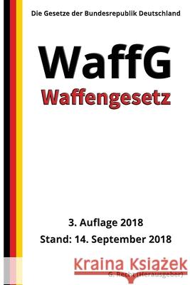 Waffengesetz - WaffG, 3. Auflage 2018 G. Recht 9781727371802 Createspace Independent Publishing Platform
