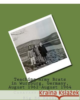 Teaching Army Brats in Wurzburg, Germany, August 1962-August 1964: Caravanning Europe Big Ed Rasky 9781727373226 Createspace Independent Publishing Platform