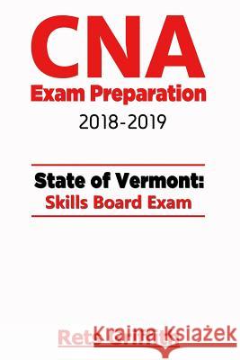 CNA Exam Preparation 2018-2019: VERMONT State Skills board Exam: CNA Exam review Griffith, Rets 9781727374513 Createspace Independent Publishing Platform