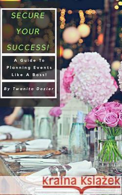 Secure Your Success!: A Guide To Planning Events Like A Boss! Dozier, Twanita 9781727375725