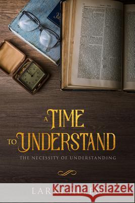 A Time to Understand: The Necessity of Understanding Joberson Lopes Larry Allen 9781727376289