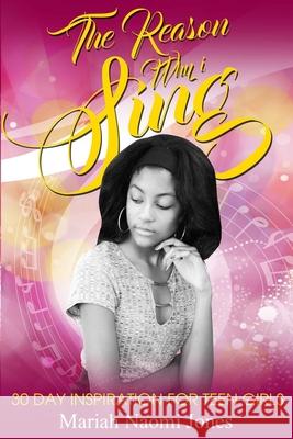 The Reason Why I Sing: 30 Day Inspiration For Teen Girls Jones, Mariah Naomi 9781727376593