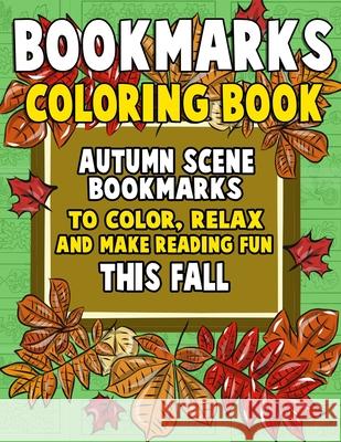Bookmarks Coloring Book: Autumn Scene Bookmarks to Color, Relax and Make Reading: 120 Fall Scene Bookmarks for Halloween & Thanksgiving - Color Annie Clemens 9781727378740 Createspace Independent Publishing Platform