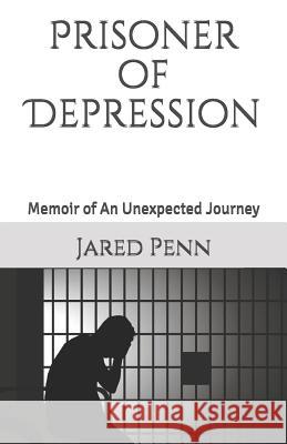 Prisoner of Depression: Memoir of An Unexpected Journey Jared Penn 9781727380507 Createspace Independent Publishing Platform