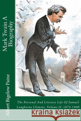 Mark Twain A Biography: The Personal And Literary Life Of Samuel Langhorne Clemens. Volume II: 1875-1900 Paine, Albert Bigelow 9781727397307