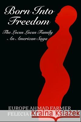 Born Into Freedom The Locus Lucas Family An American Saga Felecia Dianah Farmer, Europe Ahmad Farmer 9781727399189