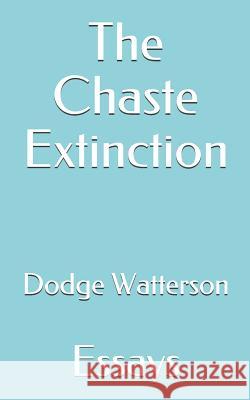 The Chaste Extinction: Essays Dodge Watterson 9781727399776