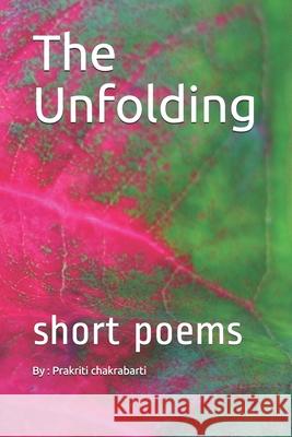 The unfolding: short poems Chakrabarti, Prakriti 9781727402230 Createspace Independent Publishing Platform