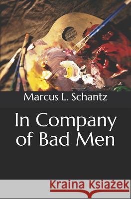 In Company of Bad Men Marcus L. Schantz 9781727411959