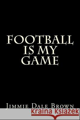 Football Is My Game Jimmie Dale Brown 9781727412536
