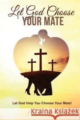 Let God Choose Your Mate: Let God Help You Choose Your Mate! Mr Joseph Bedi Mrs Jennifer Doss Mr Paul Mavis 9781727415919