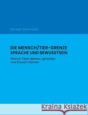 Die Mensch/Tier-Grenze - Sprache und Bewusstsein: Warum Tiere denken, sprechen und trauern können Zechmann, Michael W. 9781727416336 Createspace Independent Publishing Platform